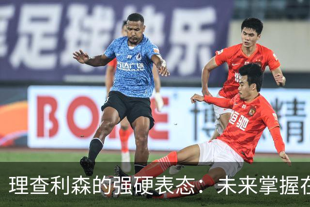 理查利森的强硬表态：未来掌握在自己手中